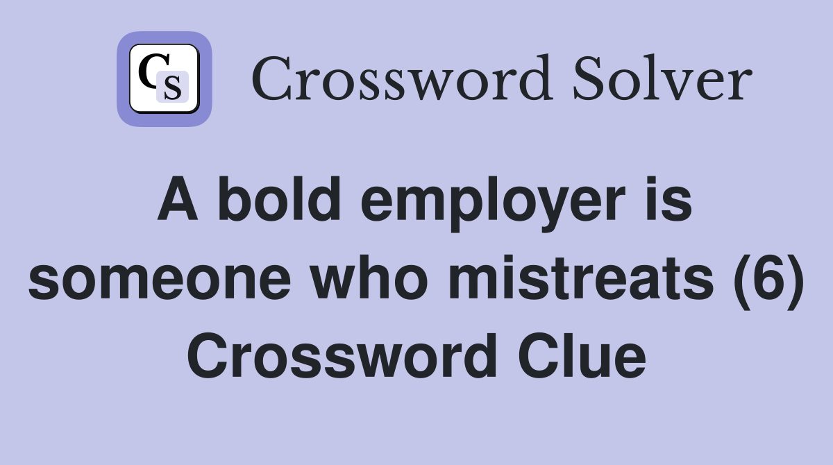 A bold employer is someone who mistreats (6) Crossword Clue