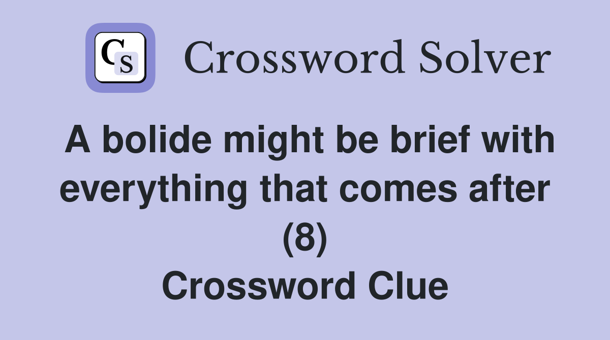A bolide might be brief with everything that comes after (8) Crossword Clue