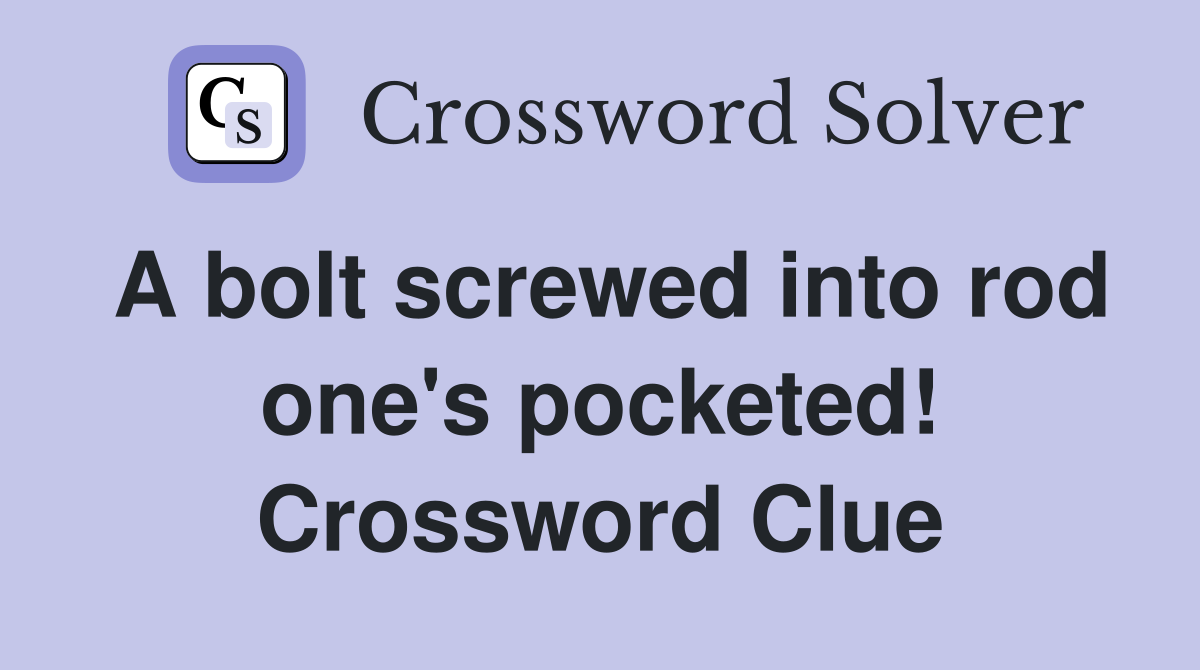 A bolt screwed into rod one's pocketed! Crossword Clue