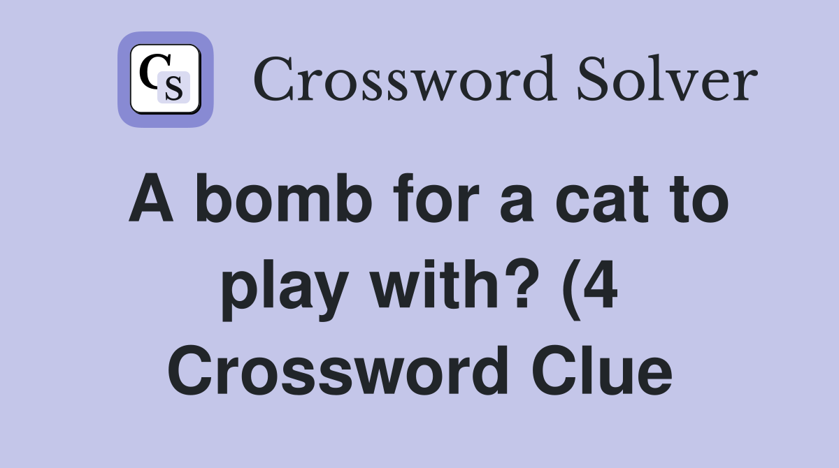 A bomb for a cat to play with? (4) Crossword Clue Answers Crossword A bomb for a cat to play with? (4) Crossword Clue Answers Crossword