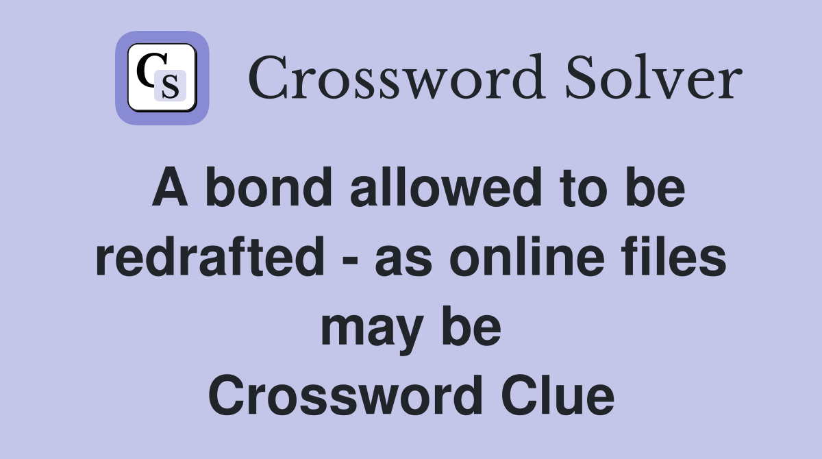 A bond allowed to be redrafted - as online files may be Crossword Clue