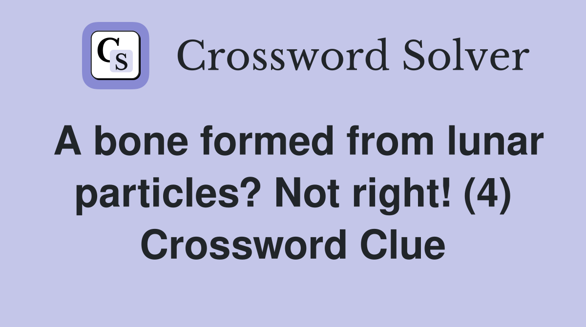 A bone formed from lunar particles? Not right! (4) Crossword Clue