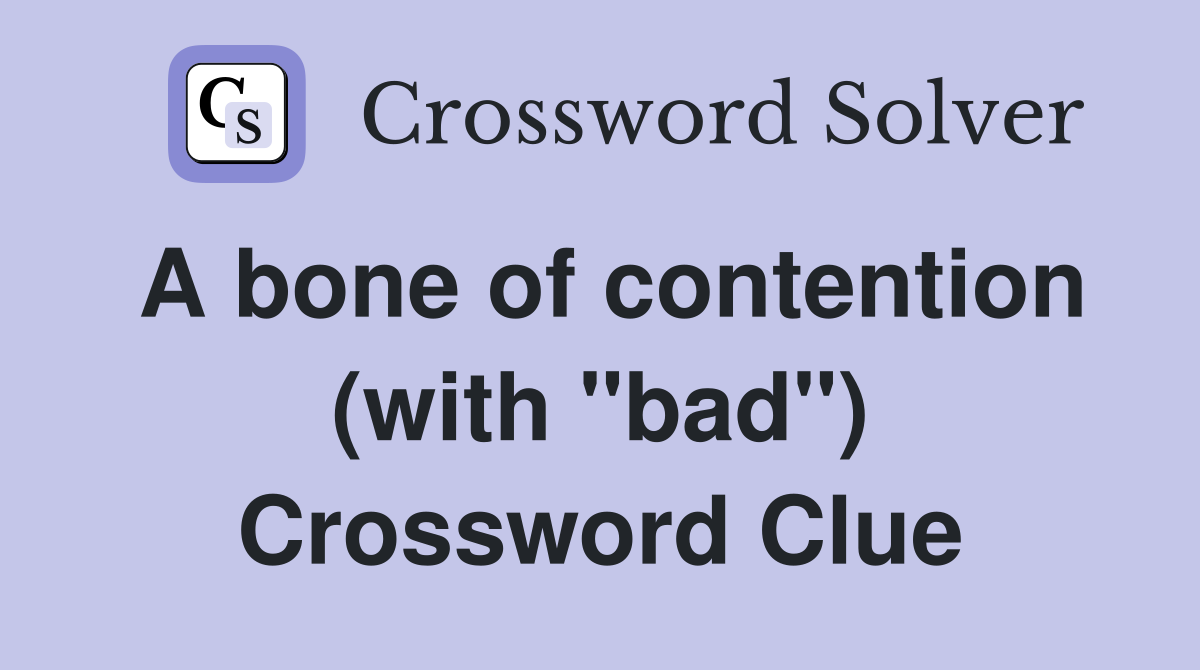 A bone of contention (with "bad") Crossword Clue