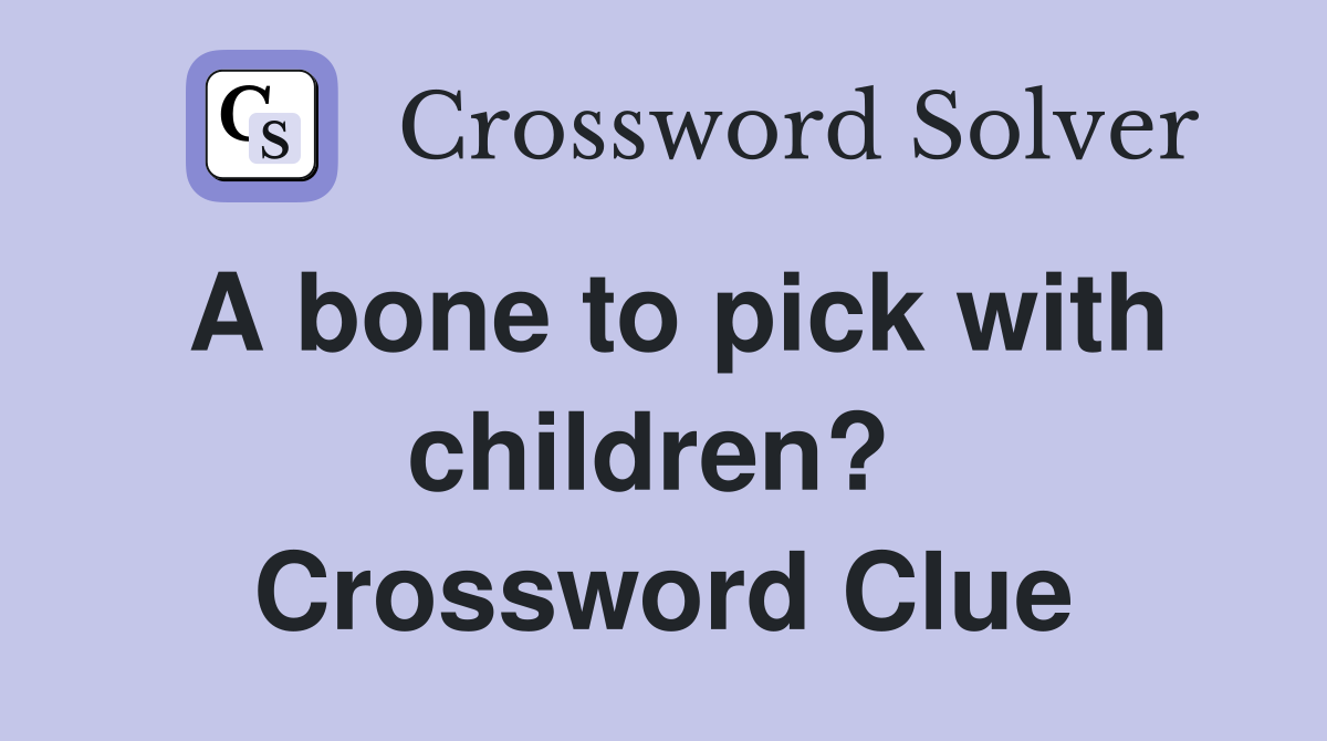 A bone to pick with children?  Crossword Clue