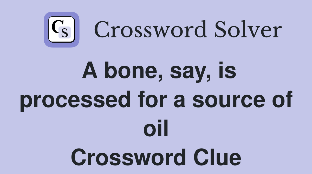 A bone, say, is processed for a source of oil Crossword Clue