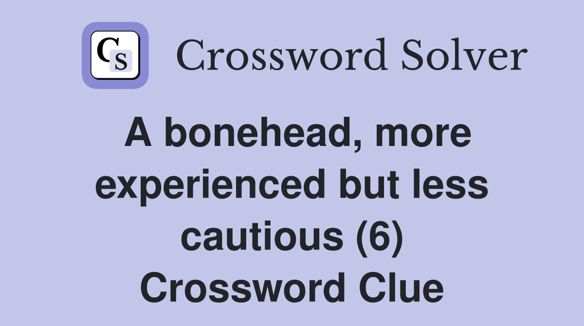 A bonehead, more experienced but less cautious (6) Crossword Clue