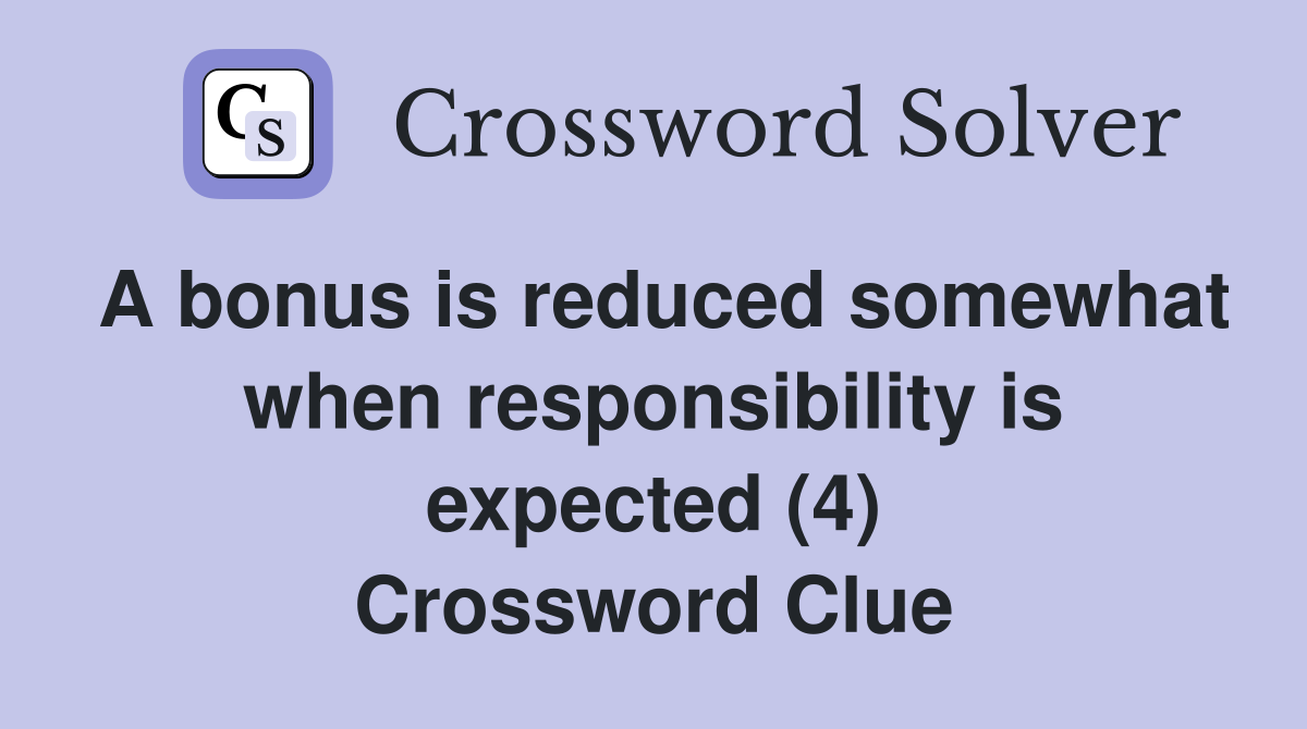 A bonus is reduced somewhat when responsibility is expected (4) Crossword Clue
