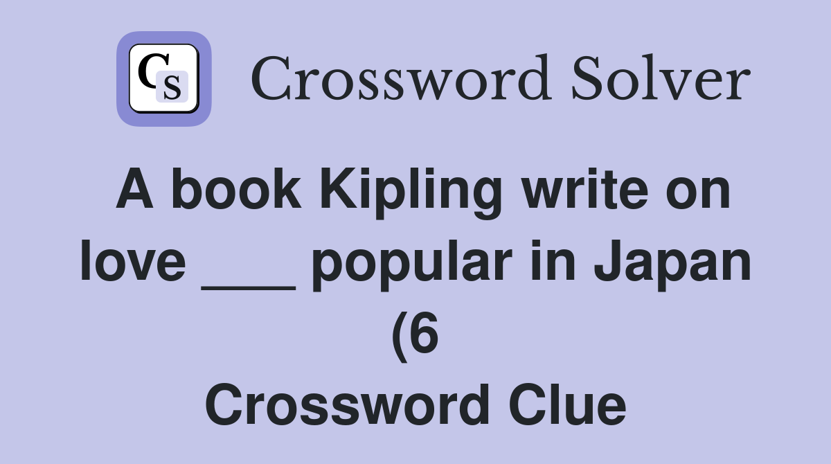A book Kipling write on love popular in Japan (6) Crossword Clue A book Kipling write on love popular in Japan (6) Crossword Clue