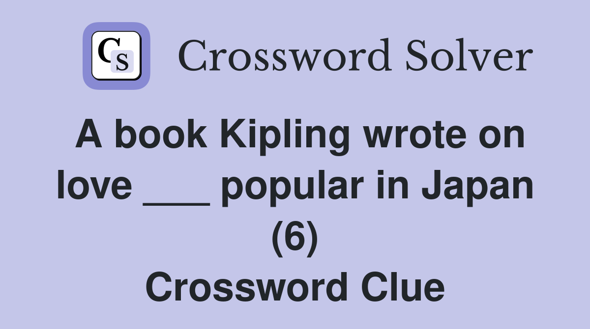 A book Kipling wrote on love ___ popular in Japan (6) Crossword Clue