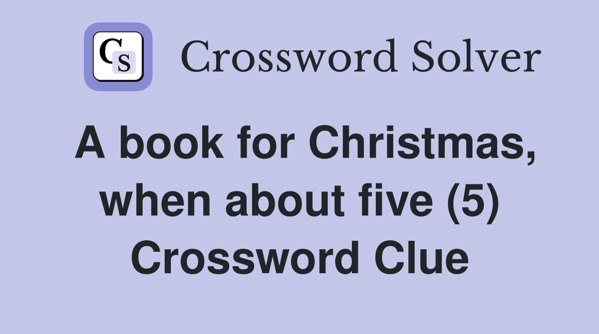 A book for Christmas, when about five (5) Crossword Clue