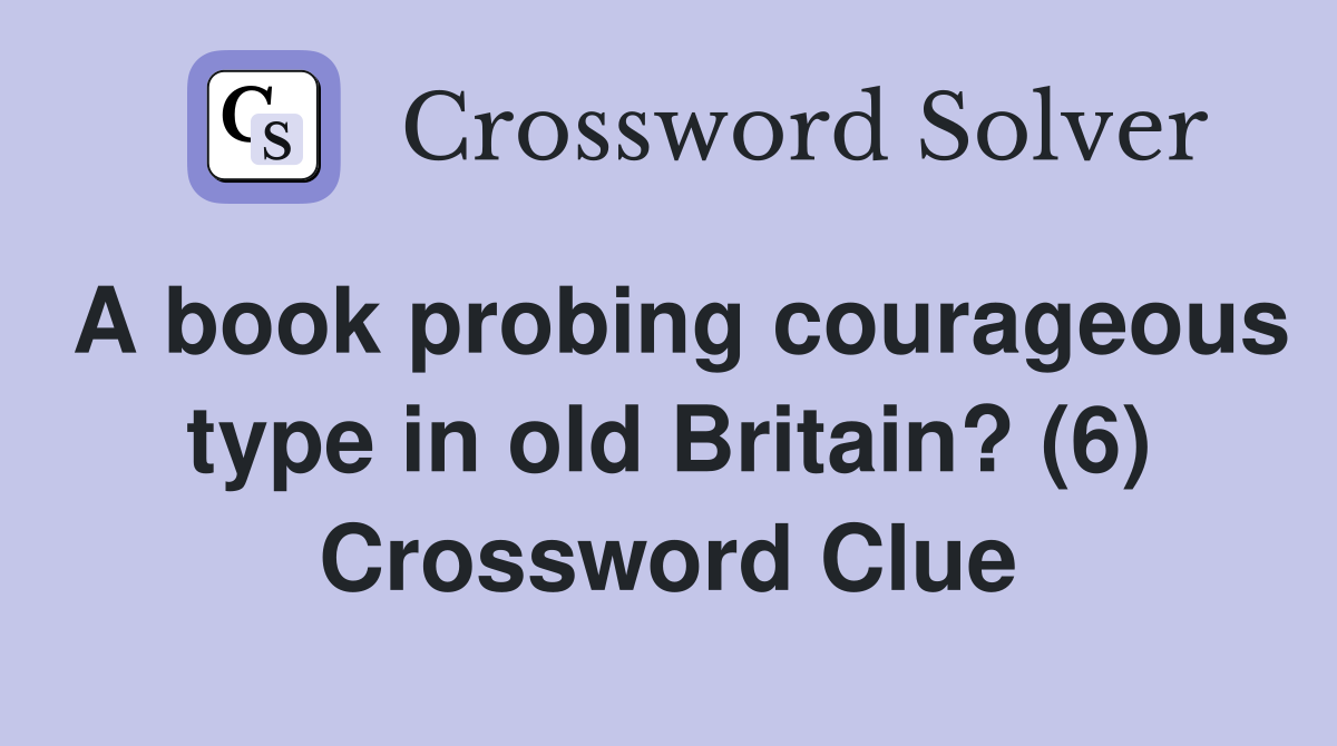 A book probing courageous type in old Britain? (6) Crossword Clue