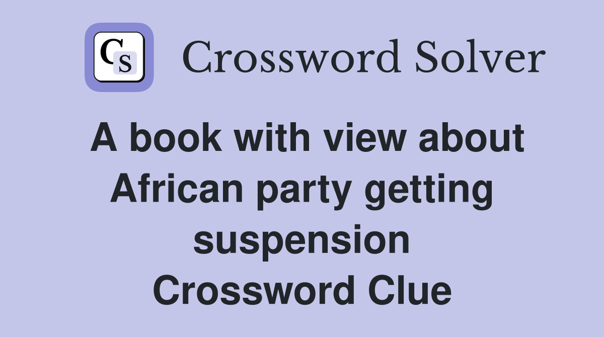 A book with view about African party getting suspension Crossword Clue