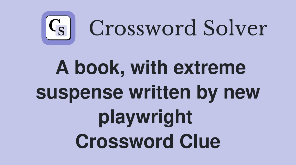 A book, with extreme suspense written by new playwright  Crossword Clue