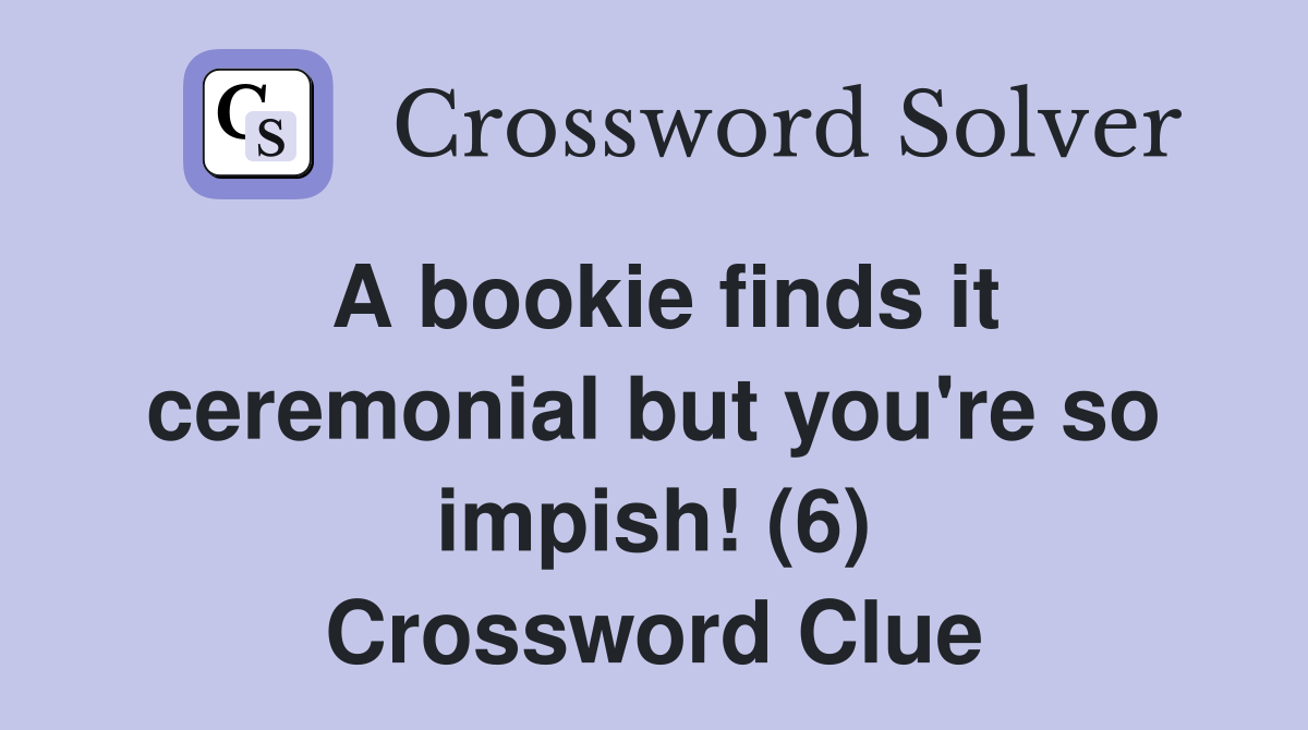A bookie finds it ceremonial but you're so impish! (6) Crossword Clue