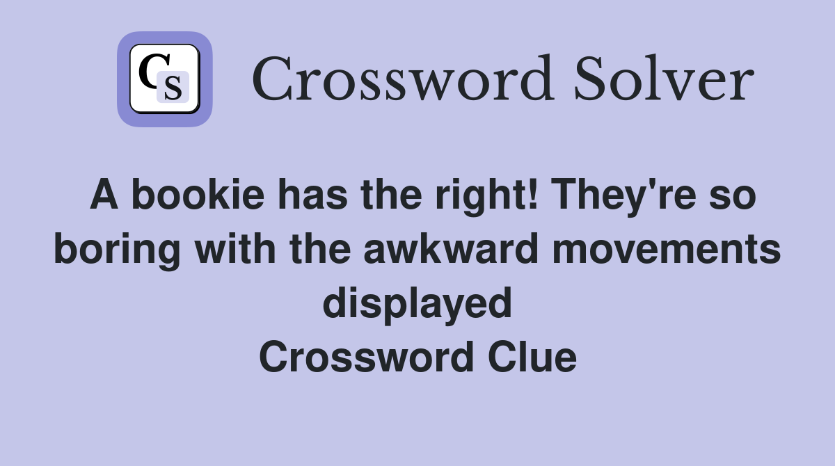 A bookie has the right! They're so boring with the awkward movements displayed Crossword Clue