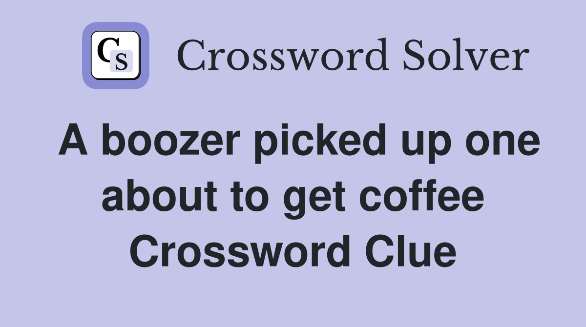 A boozer picked up one about to get coffee Crossword Clue