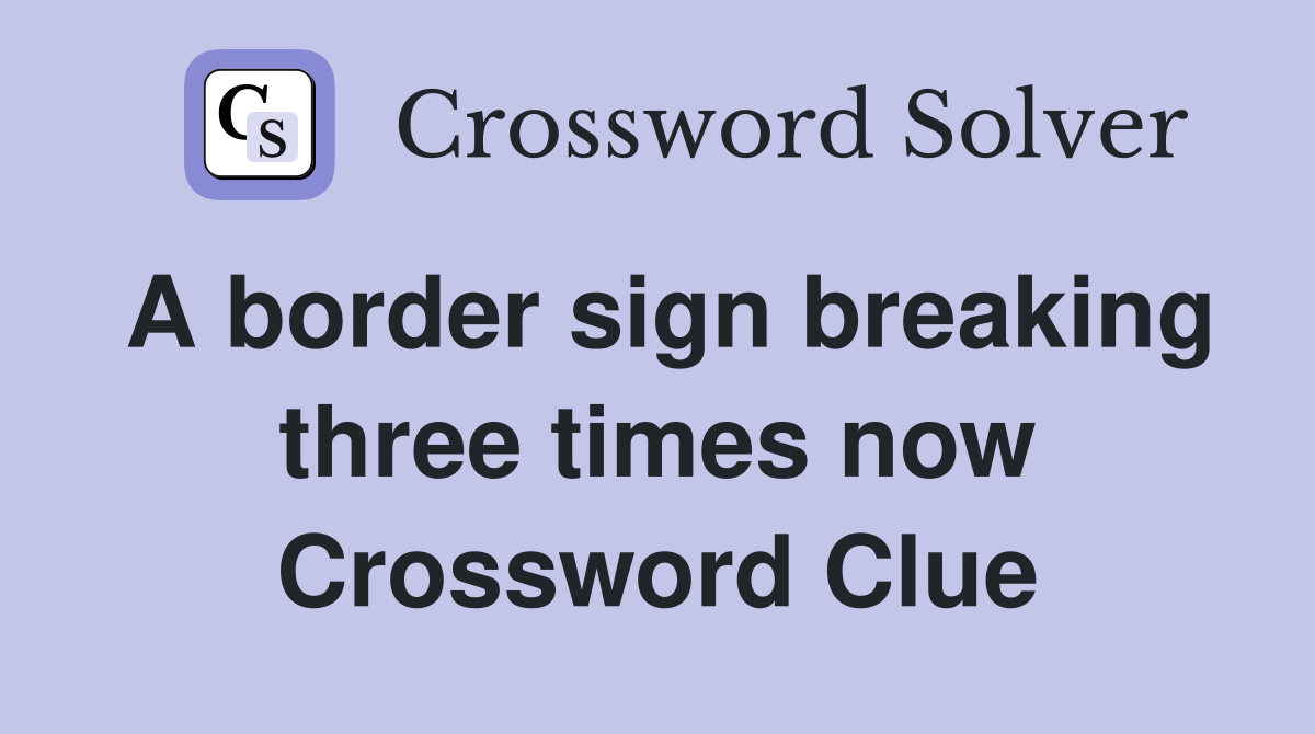 A border sign breaking three times now Crossword Clue