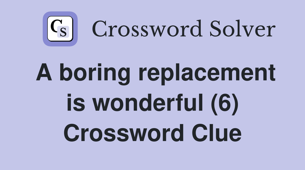 A boring replacement is wonderful (6) Crossword Clue