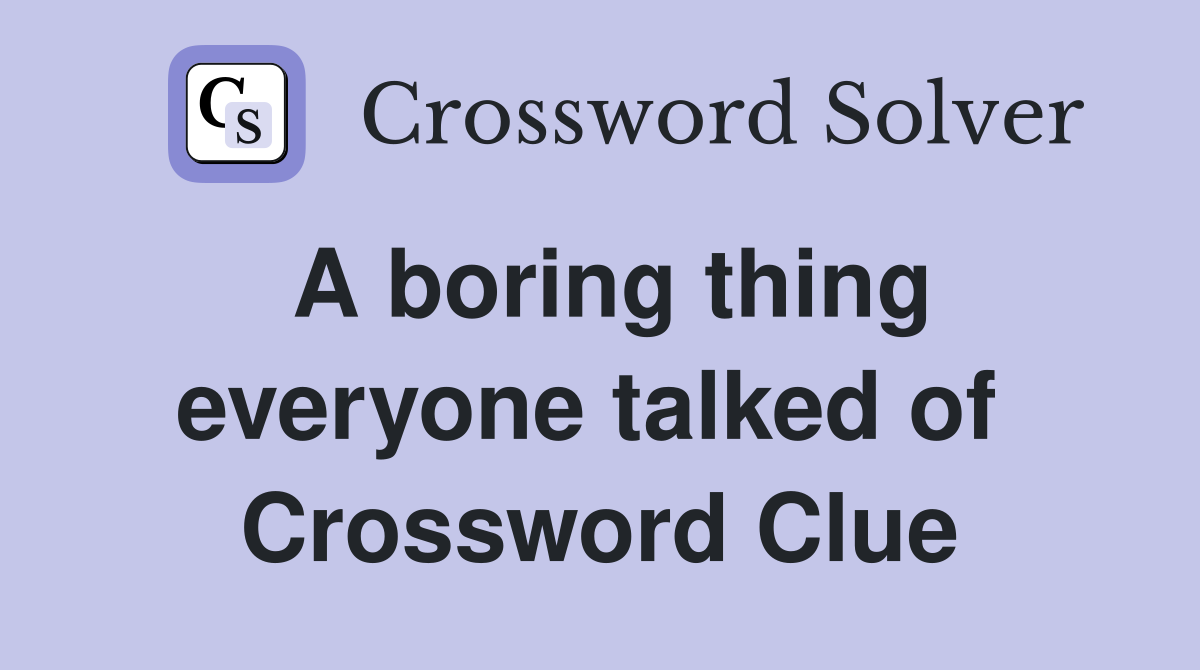 A boring thing everyone talked of  Crossword Clue