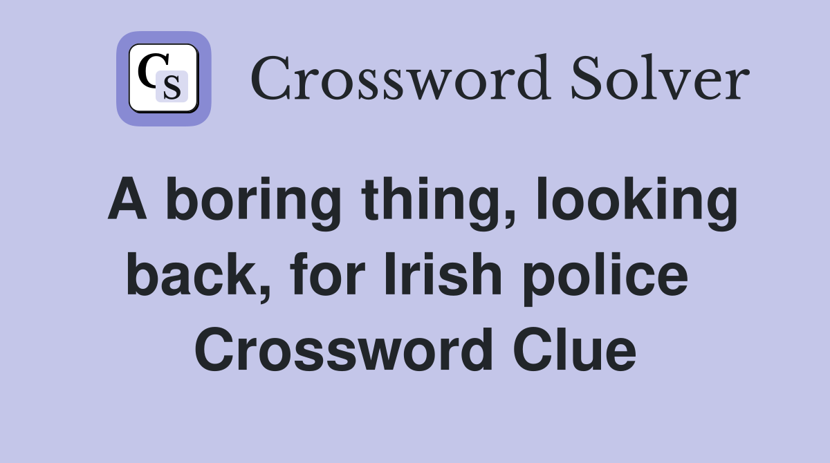 A boring thing, looking back, for Irish police  Crossword Clue