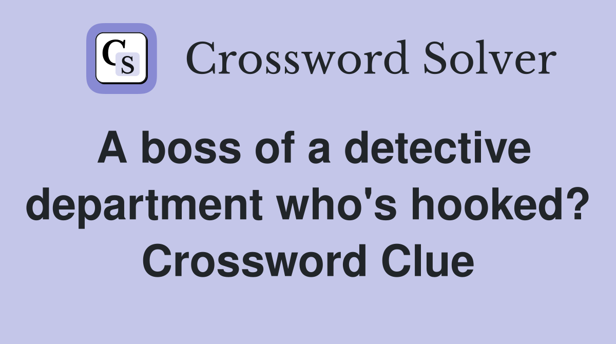 A boss of a detective department who's hooked? Crossword Clue
