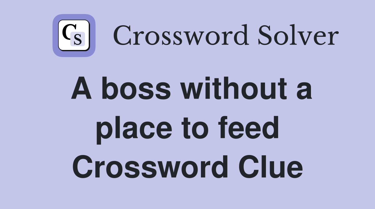 A boss without a place to feed Crossword Clue