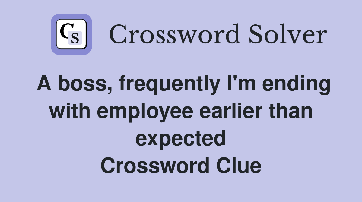 A boss, frequently I'm ending with employee earlier than expected Crossword Clue