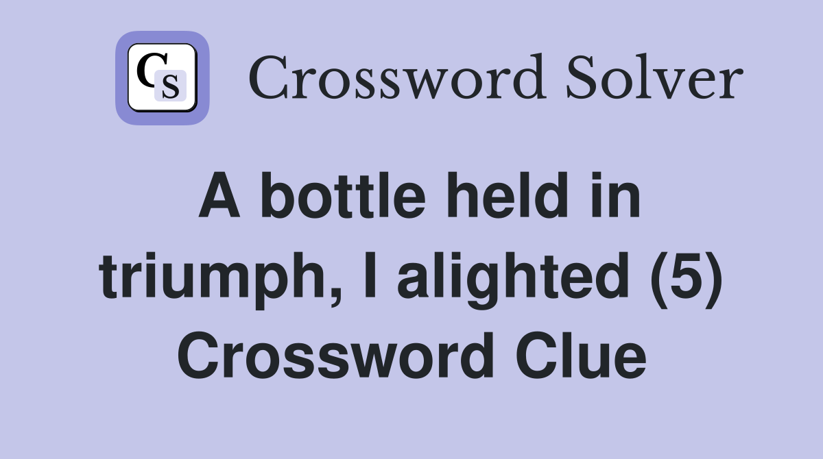 A bottle held in triumph, I alighted (5) Crossword Clue