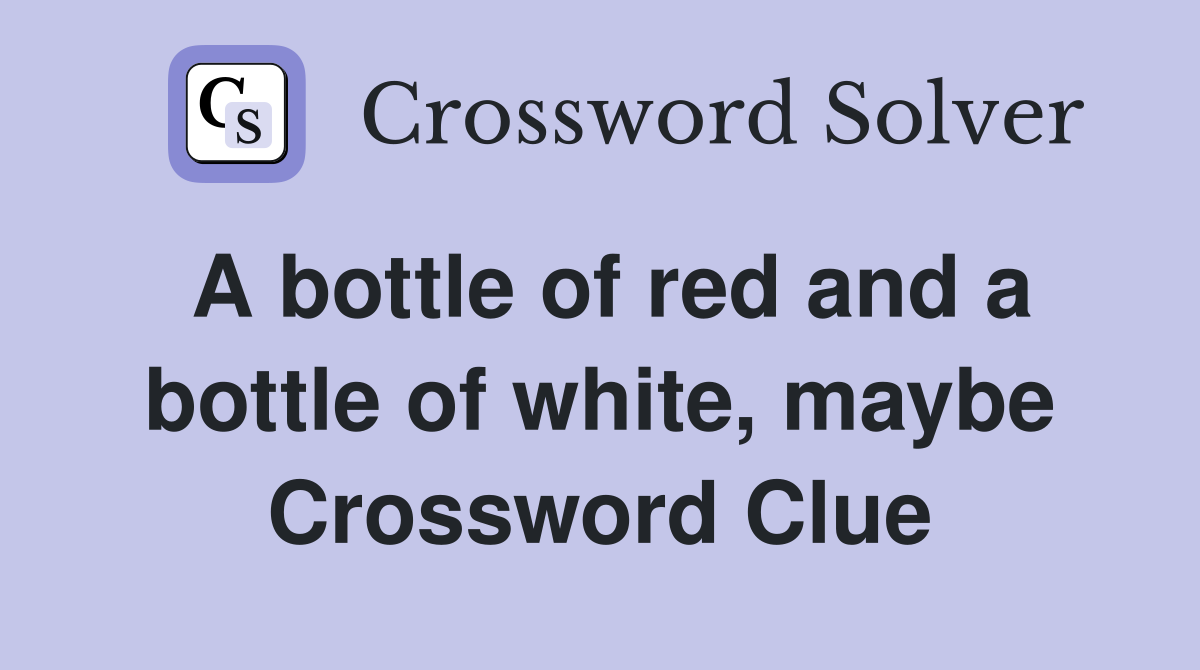 A bottle of red and a bottle of white, maybe Crossword Clue