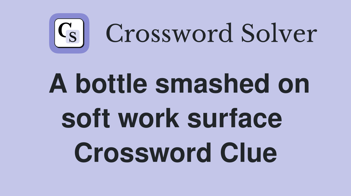 A bottle smashed on soft work surface  Crossword Clue