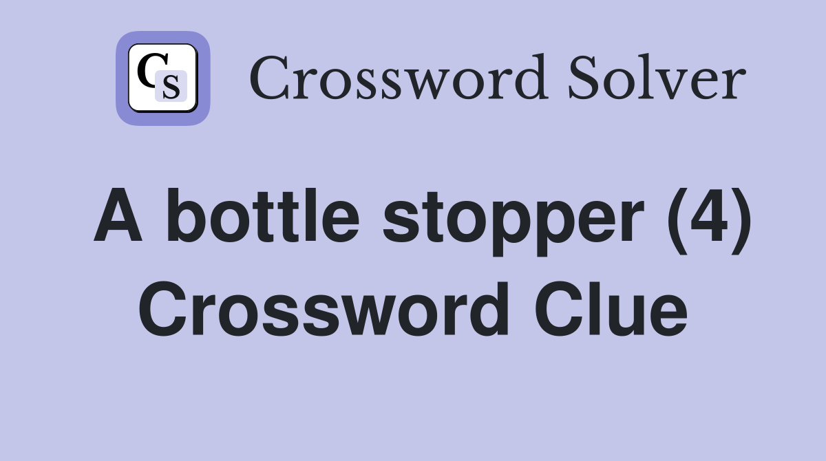 A bottle stopper (4) Crossword Clue