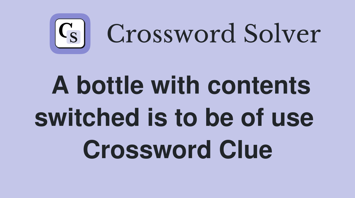 A bottle with contents switched is to be of use  Crossword Clue