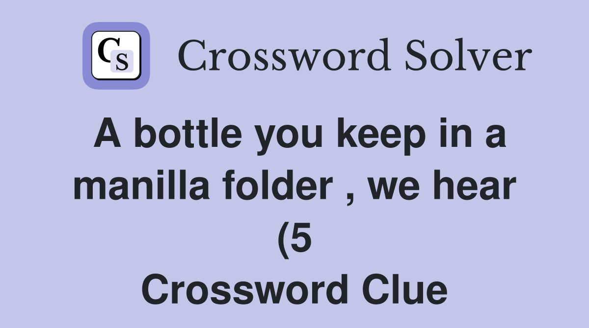 A bottle you keep in a manilla folder we hear (5) Crossword Clue A bottle you keep in a manilla folder we hear (5) Crossword Clue