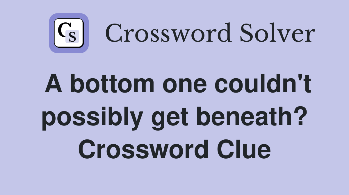 A bottom one couldn't possibly get beneath? Crossword Clue