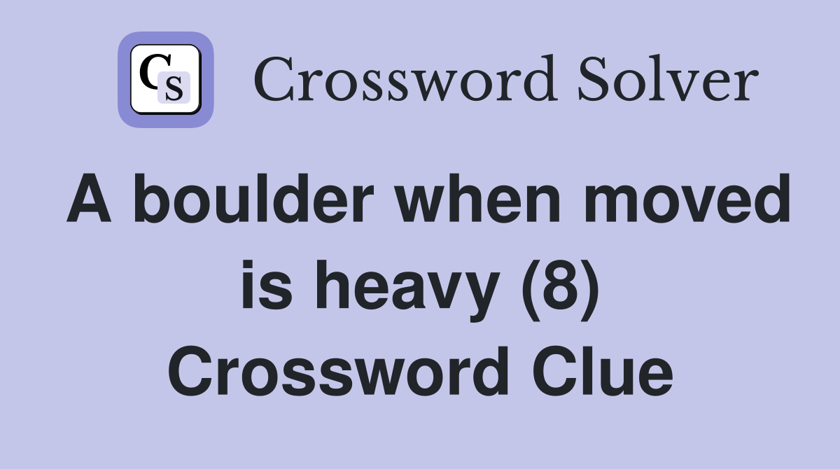 A boulder when moved is heavy (8) Crossword Clue