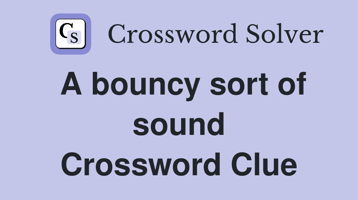 A bouncy sort of sound Crossword Clue