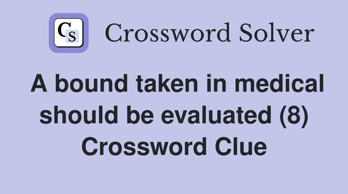 A bound taken in medical should be evaluated (8) Crossword Clue