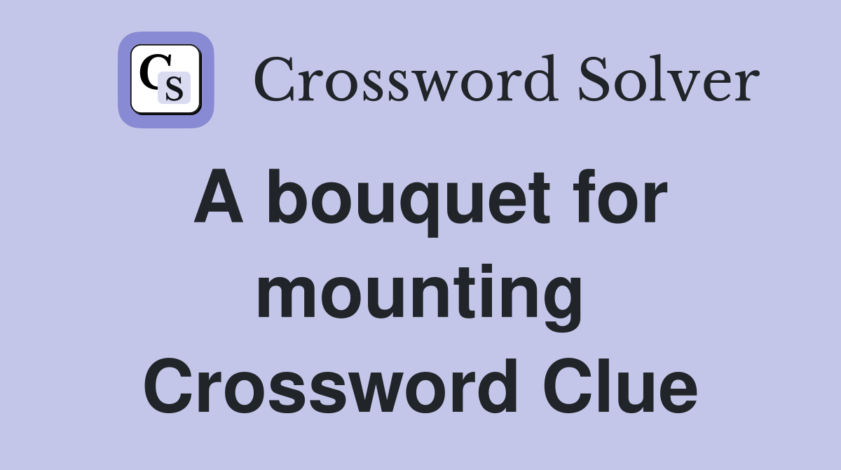 A bouquet for mounting Crossword Clue