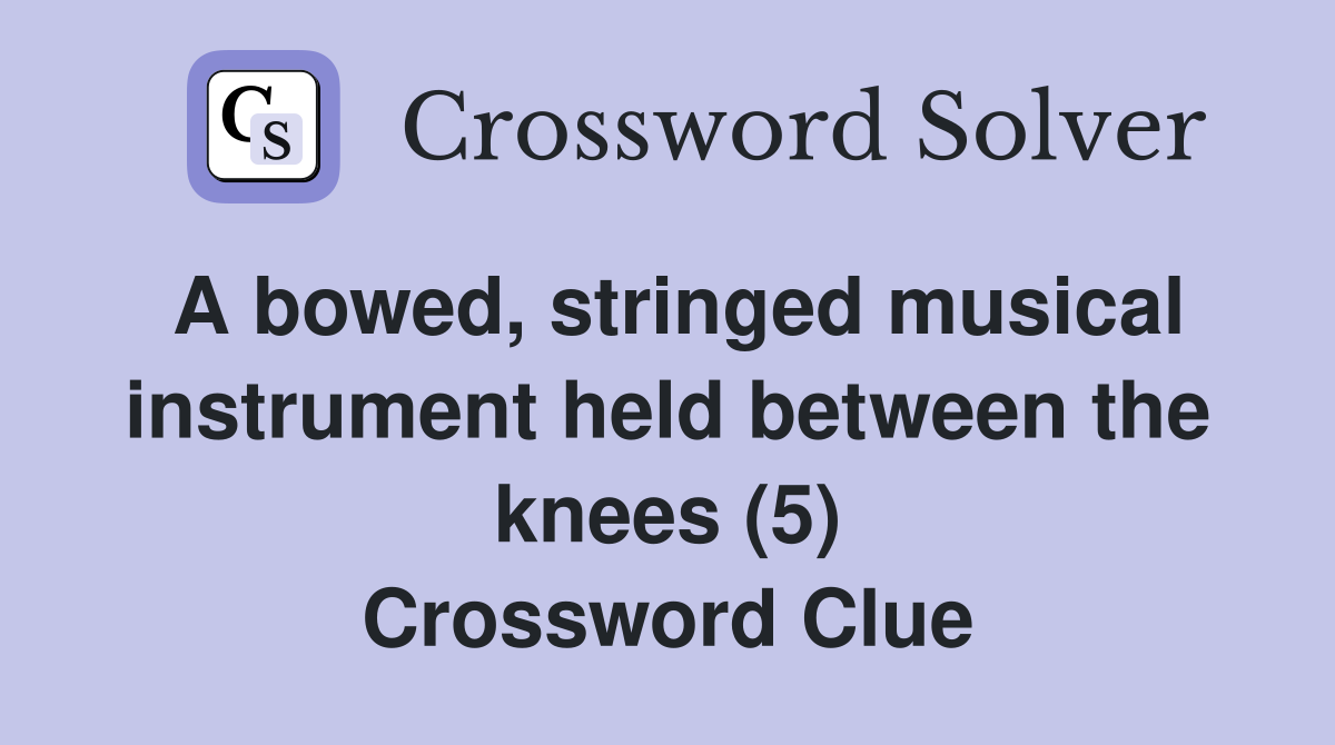A bowed, stringed musical instrument held between the knees (5) Crossword Clue