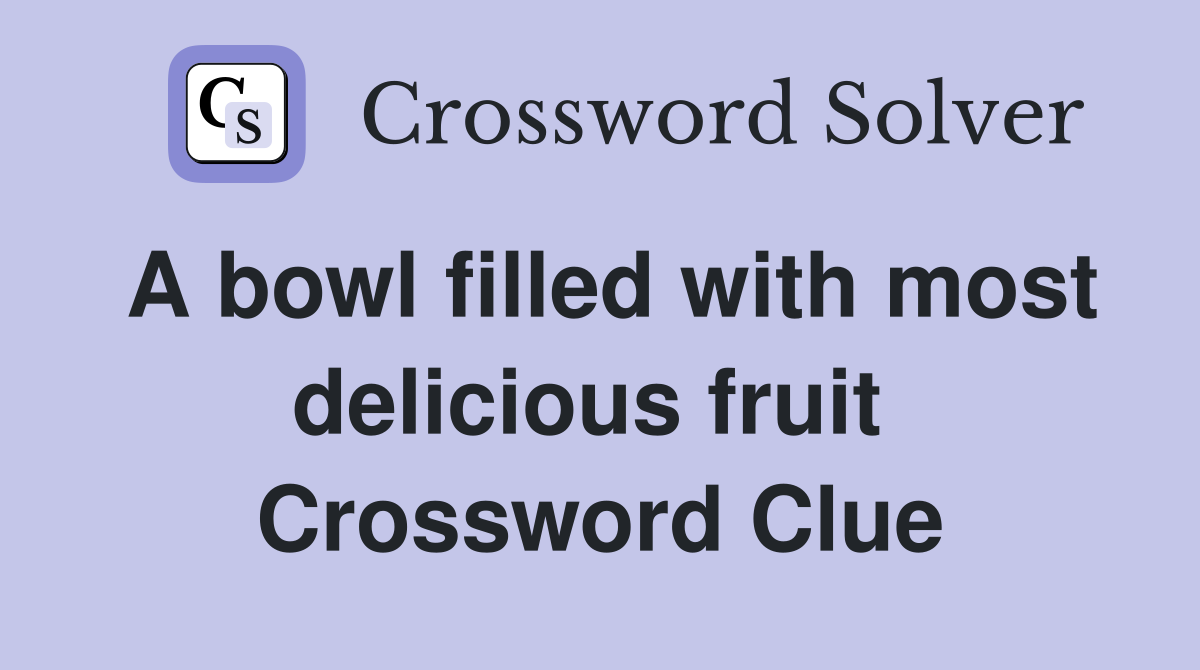 A bowl filled with most delicious fruit  Crossword Clue
