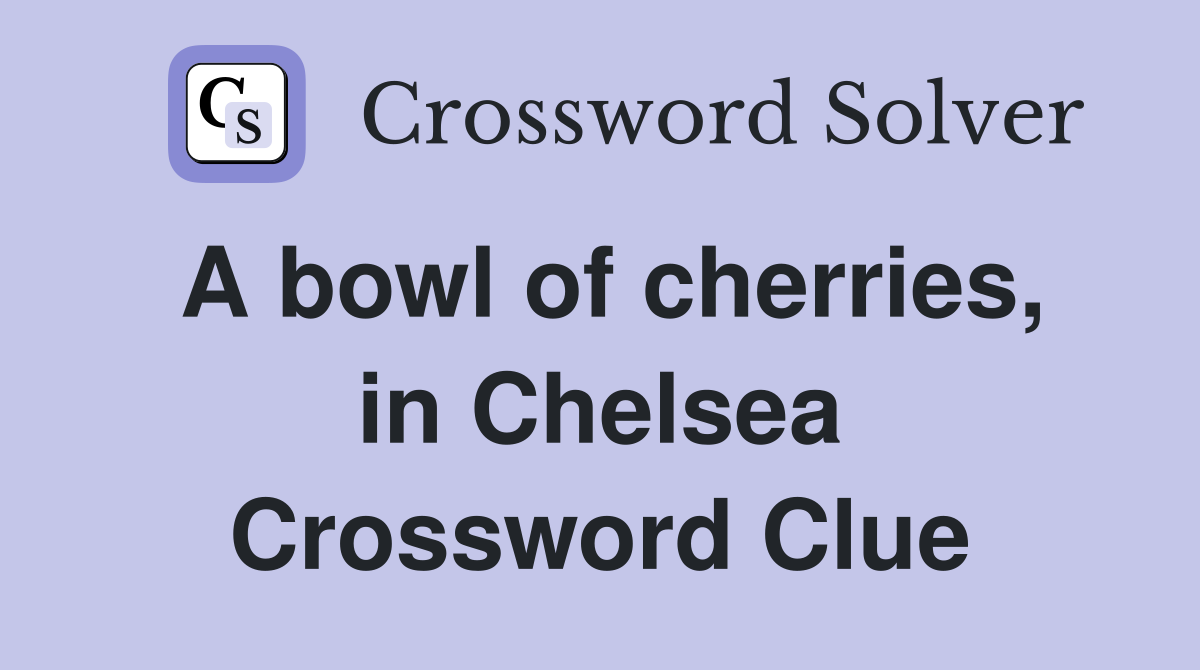 A bowl of cherries, in Chelsea Crossword Clue