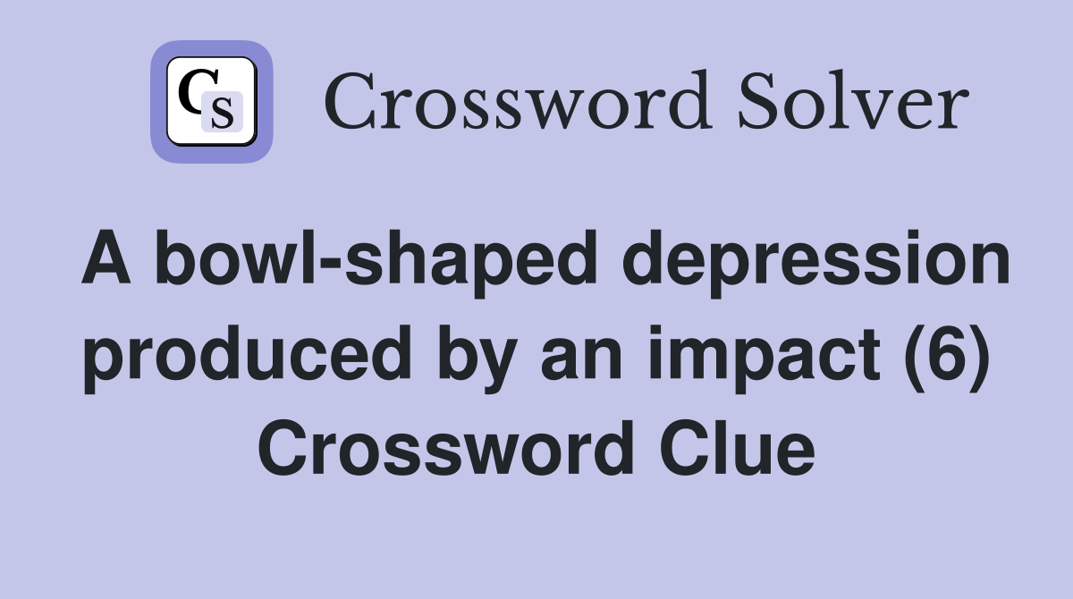 A bowl-shaped depression produced by an impact (6) Crossword Clue