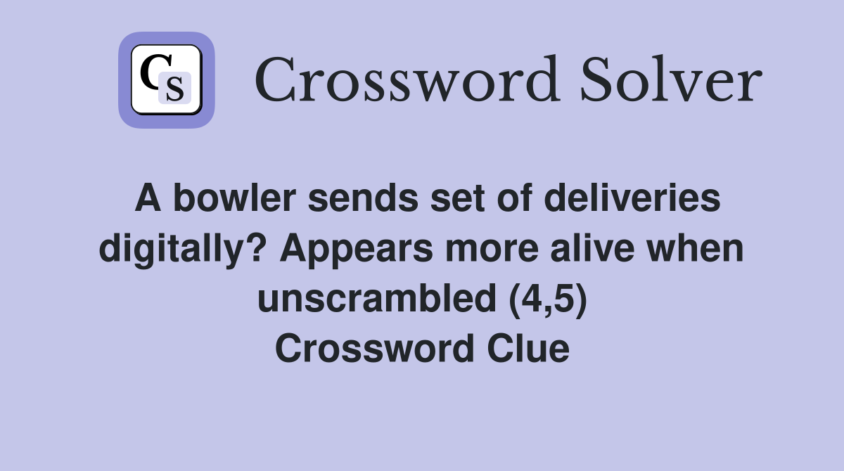 A bowler sends set of deliveries digitally? Appears more alive when unscrambled (4,5) Crossword Clue