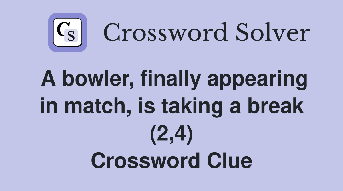 A bowler, finally appearing in match, is taking a break (2,4) Crossword Clue