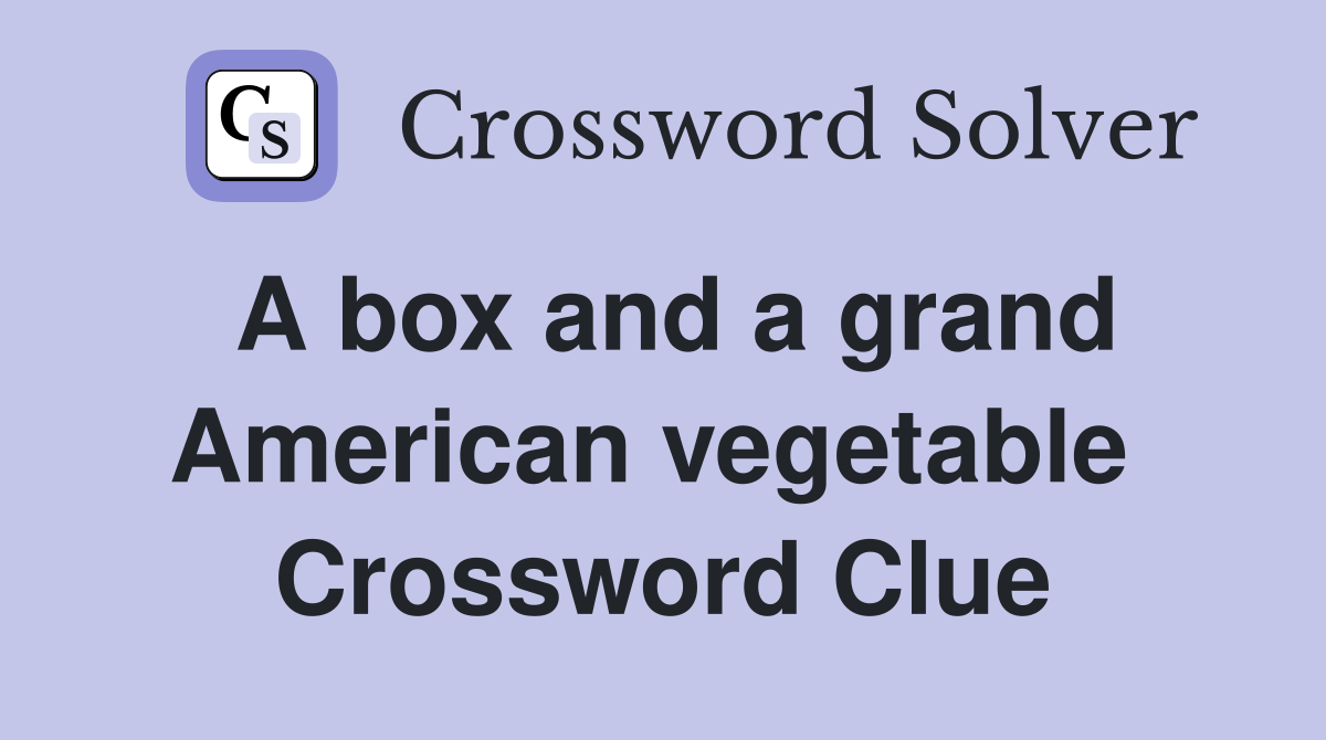 A box and a grand American vegetable  Crossword Clue