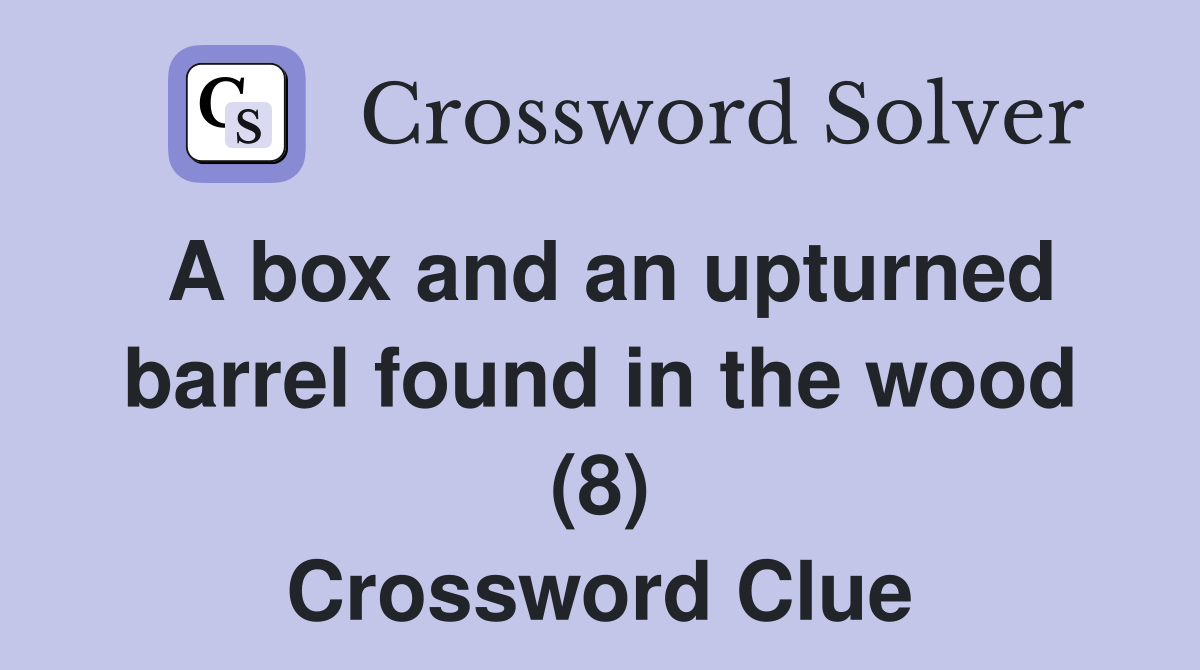 A box and an upturned barrel found in the wood (8) Crossword Clue