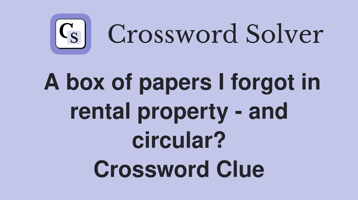 A box of papers I forgot in rental property - and circular? Crossword Clue