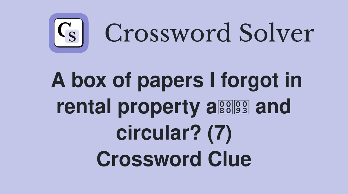 A box of papers I forgot in rental property a and circular? (7) Crossword Clue
