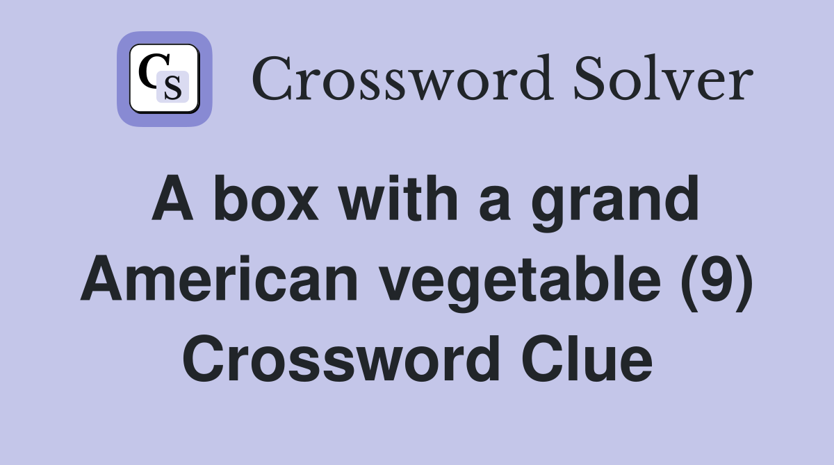 A box with a grand American vegetable (9) Crossword Clue