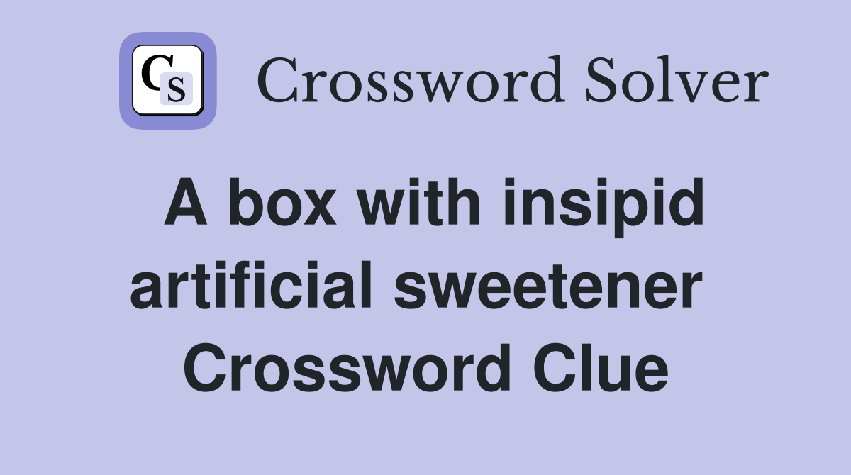 A box with insipid artificial sweetener  Crossword Clue